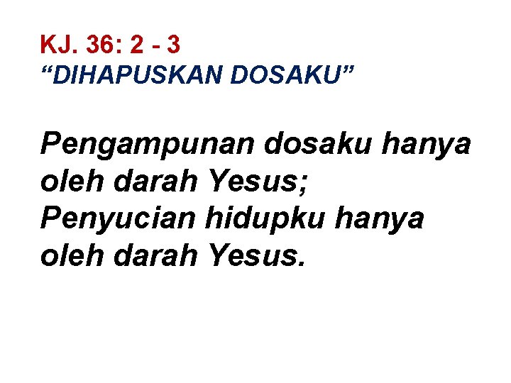 KJ. 36: 2 - 3 “DIHAPUSKAN DOSAKU” Pengampunan dosaku hanya oleh darah Yesus; Penyucian