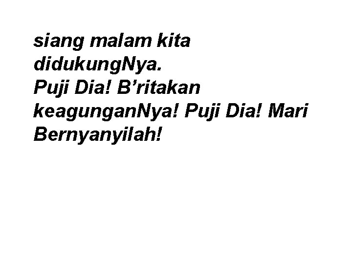 siang malam kita didukung. Nya. Puji Dia! B’ritakan keagungan. Nya! Puji Dia! Mari Bernyanyilah!