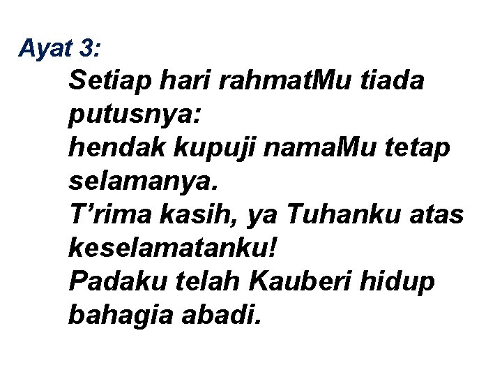 Ayat 3: Setiap hari rahmat. Mu tiada putusnya: hendak kupuji nama. Mu tetap selamanya.