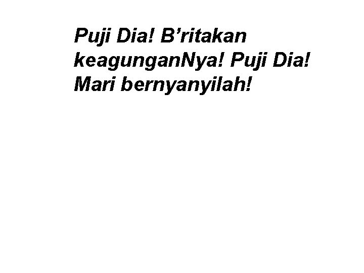 Puji Dia! B’ritakan keagungan. Nya! Puji Dia! Mari bernyanyilah! 