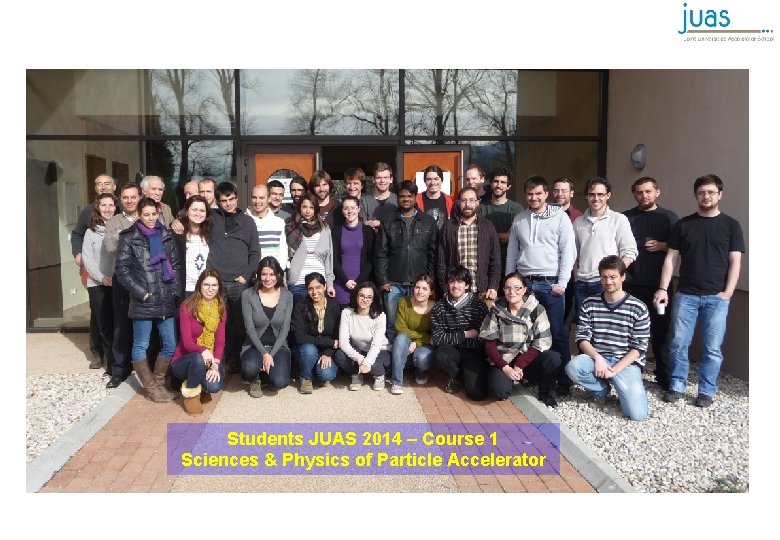 Students JUAS 2014 – Course 1 Sciences & Physics of Particle Accelerator 
