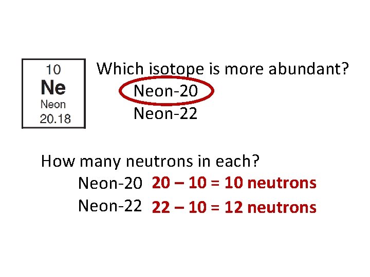 Which isotope is more abundant? Neon-20 Neon-22 How many neutrons in each? Neon-20 20