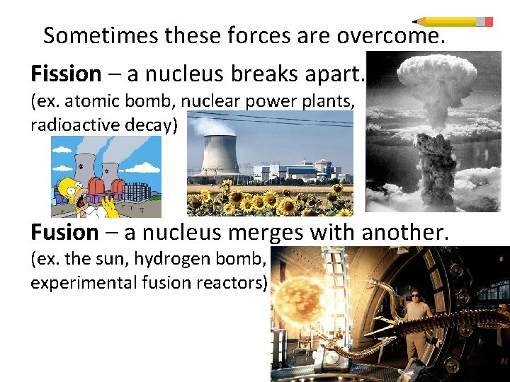 Sometimes these forces are overcome. Fission – a nucleus breaks apart. (ex. atomic bomb,
