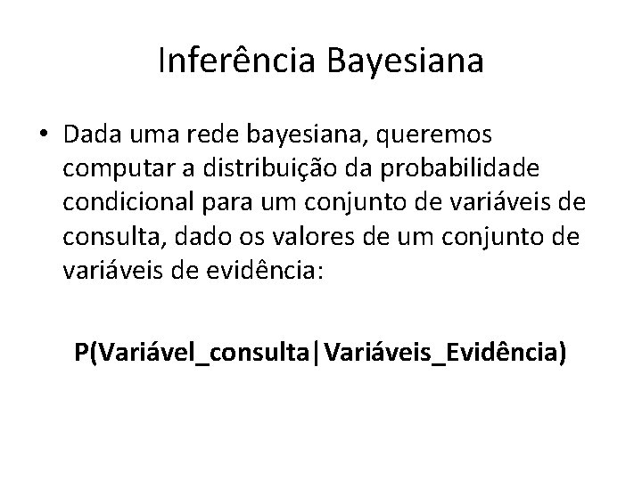 Inferência Bayesiana • Dada uma rede bayesiana, queremos computar a distribuição da probabilidade condicional