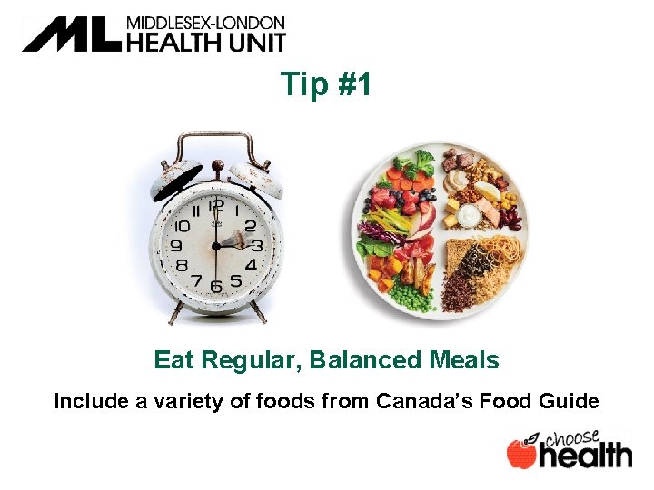 Tip #1 Eat Regular, Balanced Meals Include a variety of foods from Canada’s Food