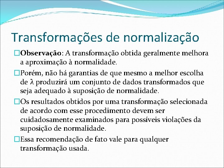 Transformações de normalização �Observação: A transformação obtida geralmente melhora a aproximação à normalidade. �Porém,