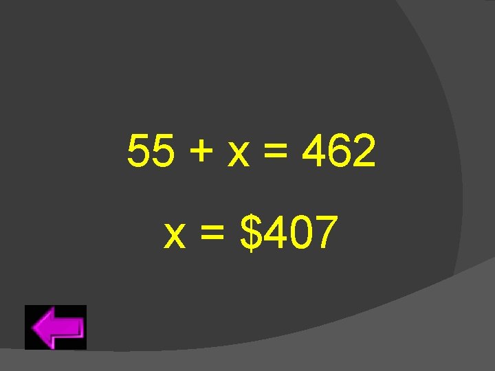 55 + x = 462 x = $407 