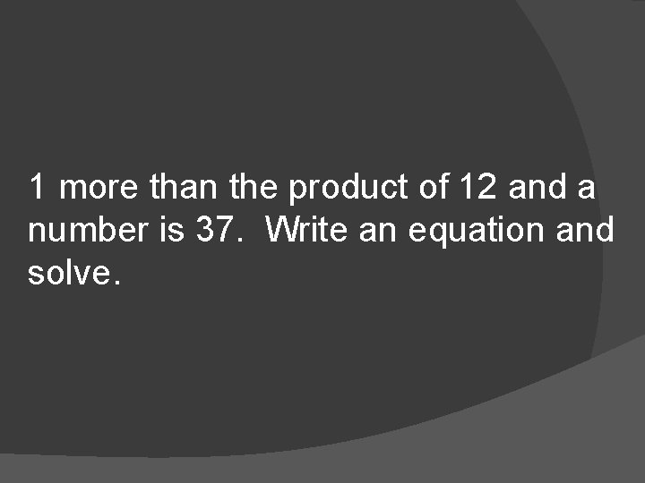 1 more than the product of 12 and a number is 37. Write an