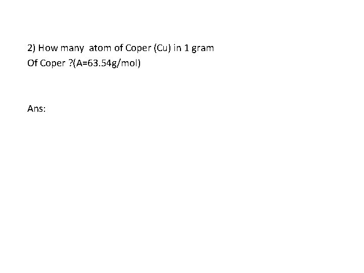 2) How many atom of Coper (Cu) in 1 gram Of Coper ? (A=63.