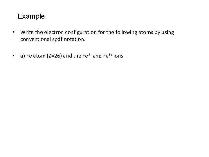 Example • Write the electron configuration for the following atoms by using conventional spdf