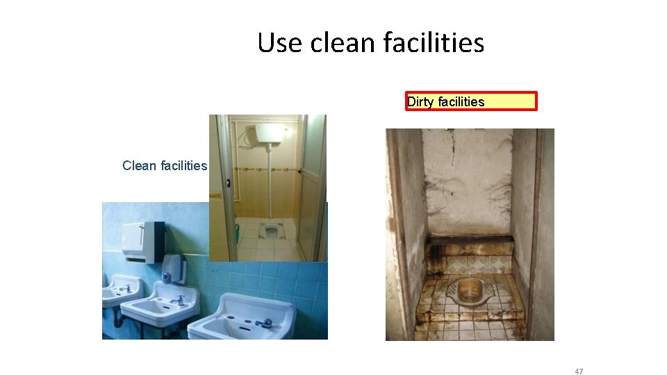 Use clean facilities Dirty facilities Clean facilities 47 