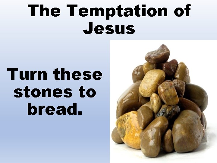 The Temptation of Jesus Turn these stones to bread. 