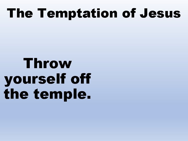 The Temptation of Jesus Throw yourself off the temple. 