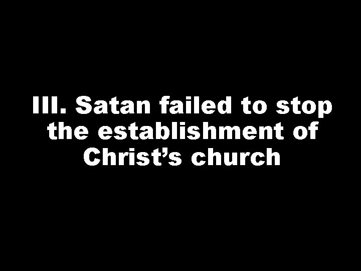 III. Satan failed to stop the establishment of Christ’s church 