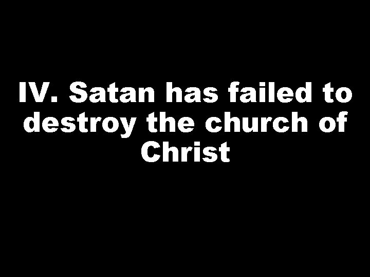 IV. Satan has failed to destroy the church of Christ 