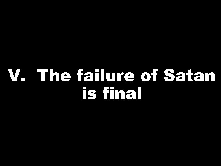 V. The failure of Satan is final 