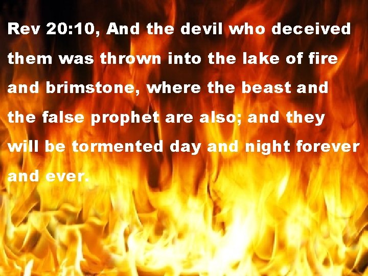 Rev 20: 10, And the devil who deceived them was thrown into the lake