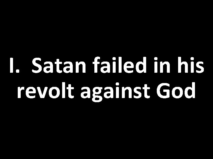 I. Satan failed in his revolt against God 