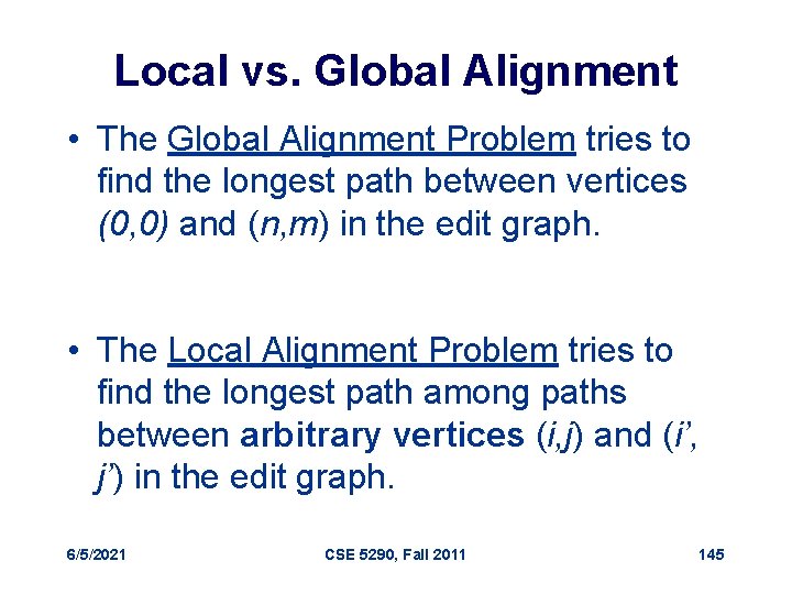 Local vs. Global Alignment • The Global Alignment Problem tries to find the longest