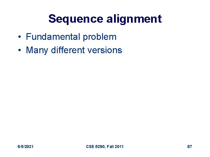 Sequence alignment • Fundamental problem • Many different versions 6/5/2021 CSE 5290, Fall 2011