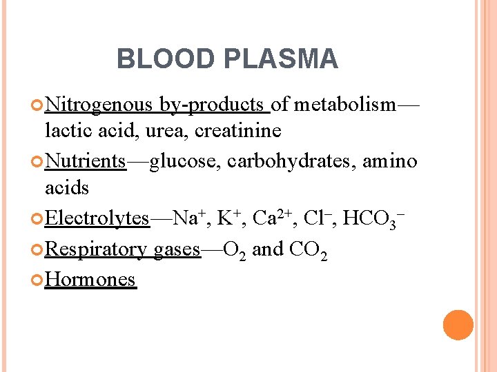 BLOOD PLASMA Nitrogenous by-products of metabolism— lactic acid, urea, creatinine Nutrients—glucose, carbohydrates, amino acids