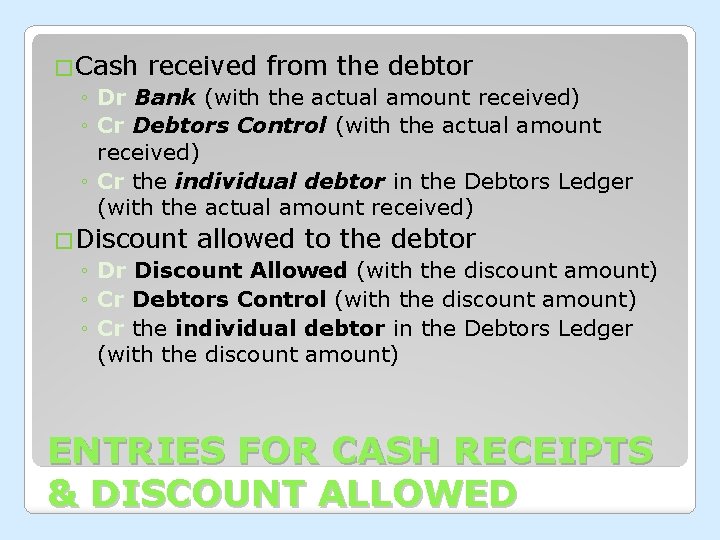 �Cash received from the debtor ◦ Dr Bank (with the actual amount received) ◦