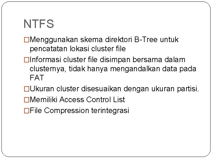 NTFS �Menggunakan skema direktori B-Tree untuk pencatatan lokasi cluster file �Informasi cluster file disimpan NTFS �Menggunakan skema direktori B-Tree untuk pencatatan lokasi cluster file �Informasi cluster file disimpan