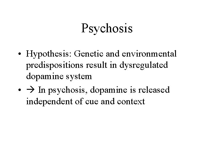 Psychosis • Hypothesis: Genetic and environmental predispositions result in dysregulated dopamine system • In