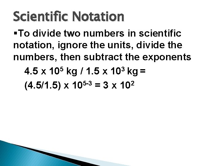 Scientific Notation §To divide two numbers in scientific notation, ignore the units, divide the