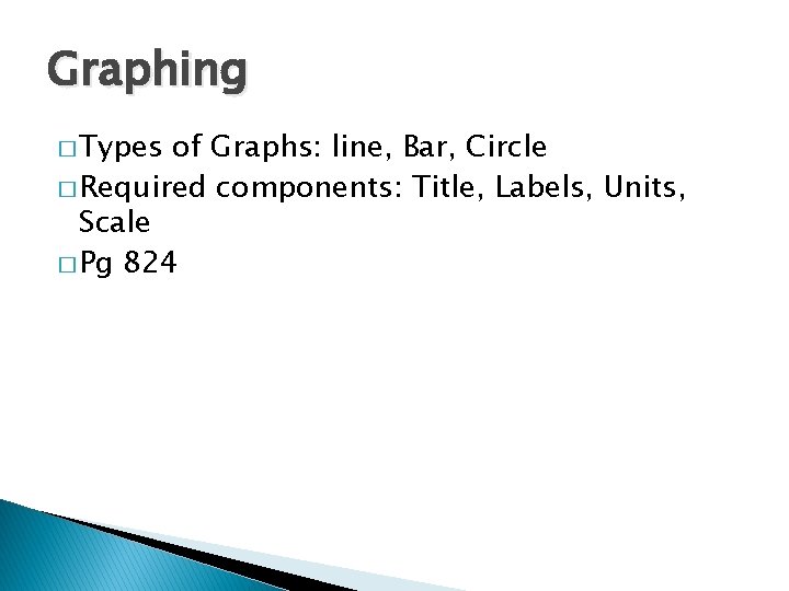 Graphing � Types of Graphs: line, Bar, Circle � Required components: Title, Labels, Units,