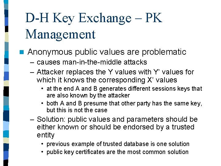 D-H Key Exchange – PK Management n Anonymous public values are problematic – causes