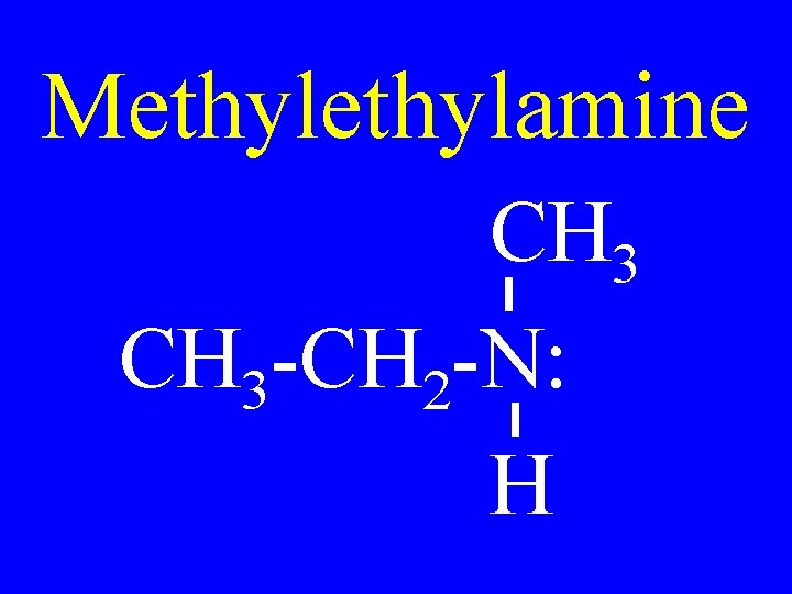 Methylamine CH 3 -CH 2 -N: H 