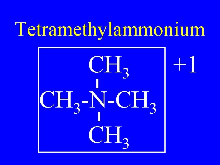 Tetramethylammonium CH 3 +1 CH 3 -N-CH 3 