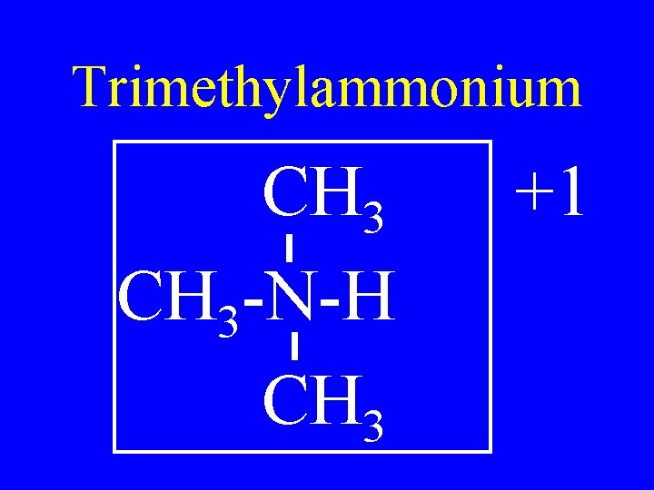 Trimethylammonium CH 3 -N-H CH 3 +1 