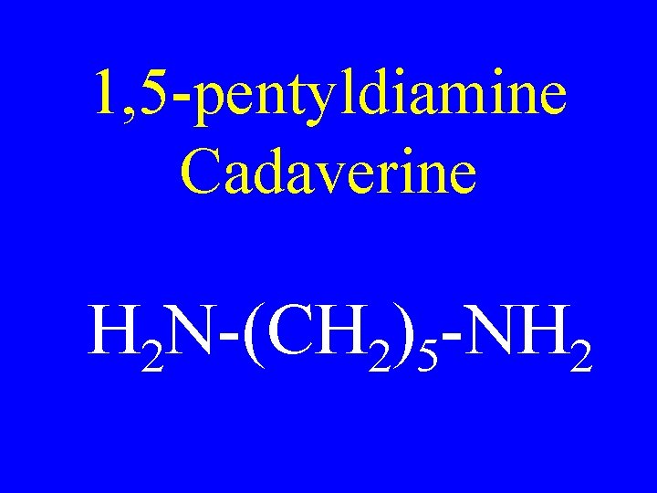 1, 5 -pentyldiamine Cadaverine H 2 N-(CH 2)5 -NH 2 