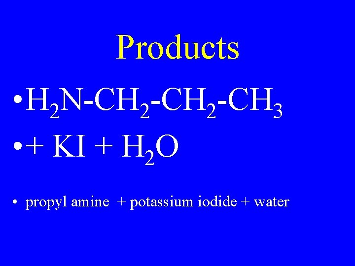 Products • H 2 N-CH 2 -CH 3 • + KI + H 2