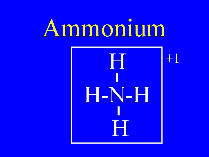 Ammonium H H-N-H H +1 