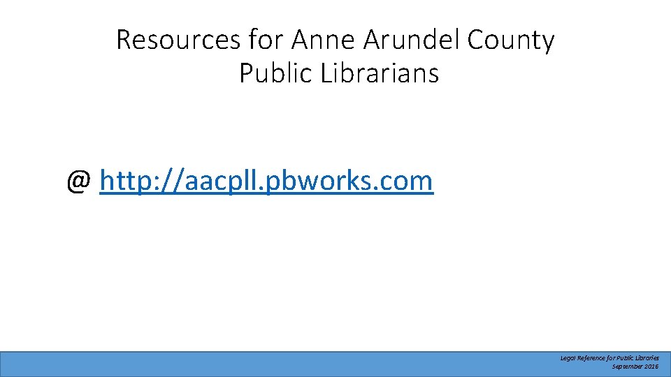 Resources for Anne Arundel County Public Librarians @ http: //aacpll. pbworks. com Legal Reference