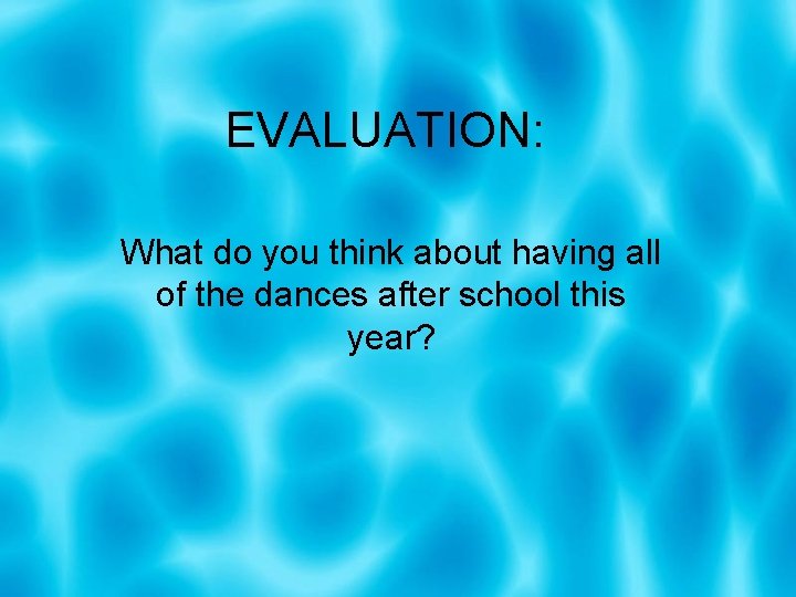EVALUATION: What do you think about having all of the dances after school this