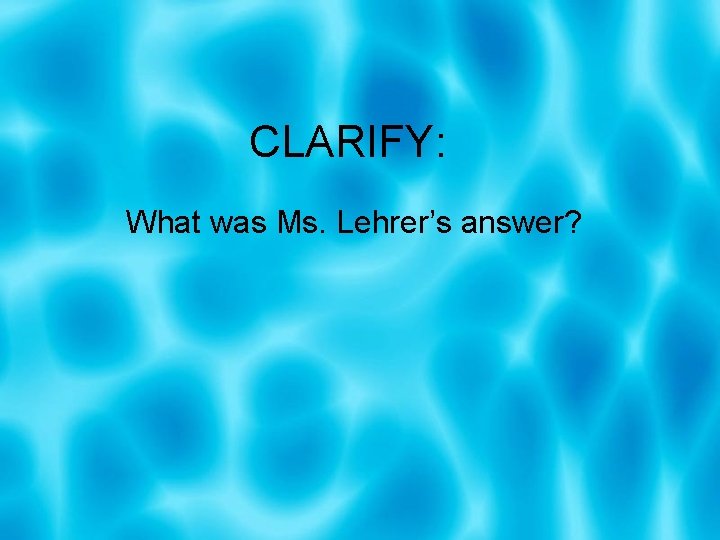 CLARIFY: What was Ms. Lehrer’s answer? 