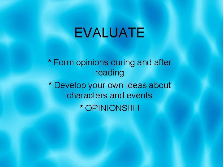 EVALUATE * Form opinions during and after reading * Develop your own ideas about