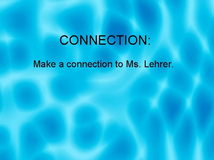 CONNECTION: Make a connection to Ms. Lehrer. 