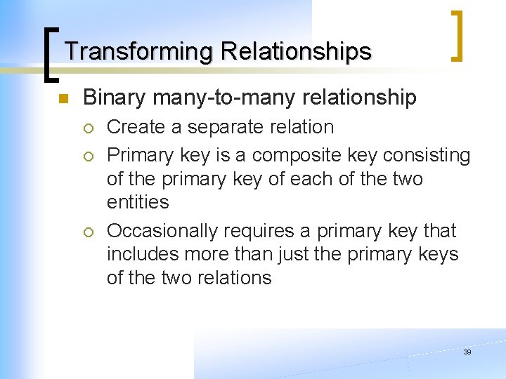 Transforming Relationships n Binary many-to-many relationship ¡ ¡ ¡ Create a separate relation Primary