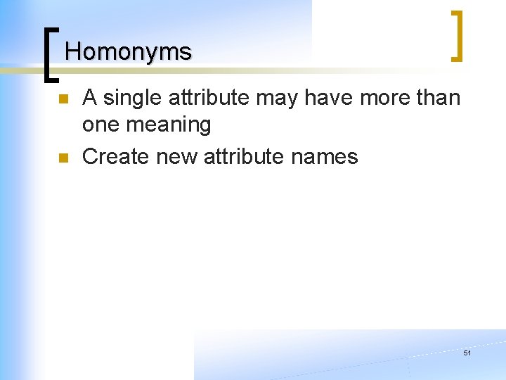 Homonyms n n A single attribute may have more than one meaning Create new