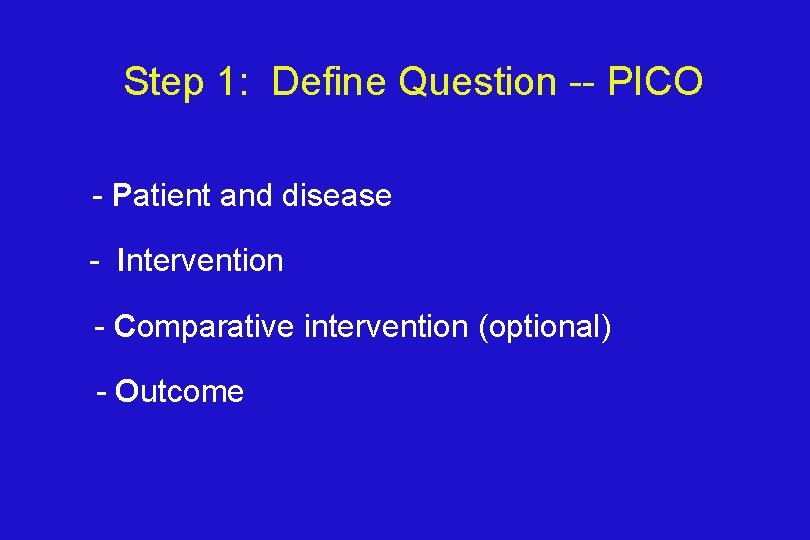 Step 1: Define Question -- PICO P - Patient and disease I - Intervention