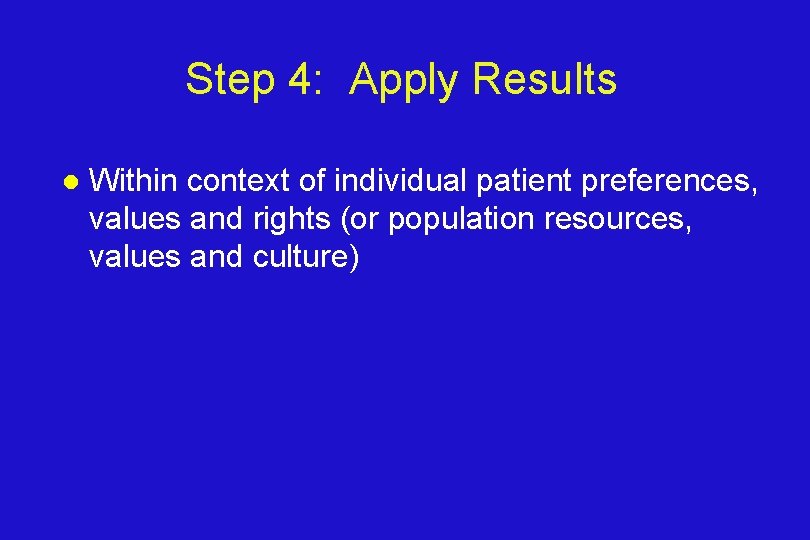 Step 4: Apply Results l Within context of individual patient preferences, values and rights