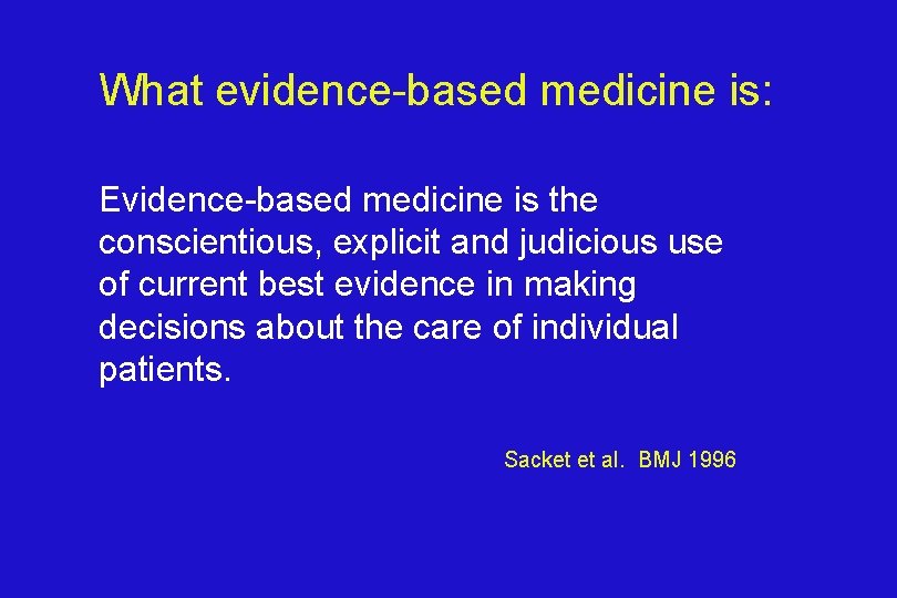 What evidence-based medicine is: Evidence-based medicine is the conscientious, explicit and judicious use of