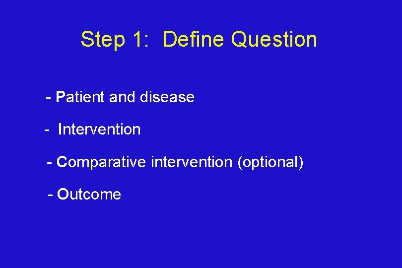 Step 1: Define Question P - Patient and disease I - Intervention C -