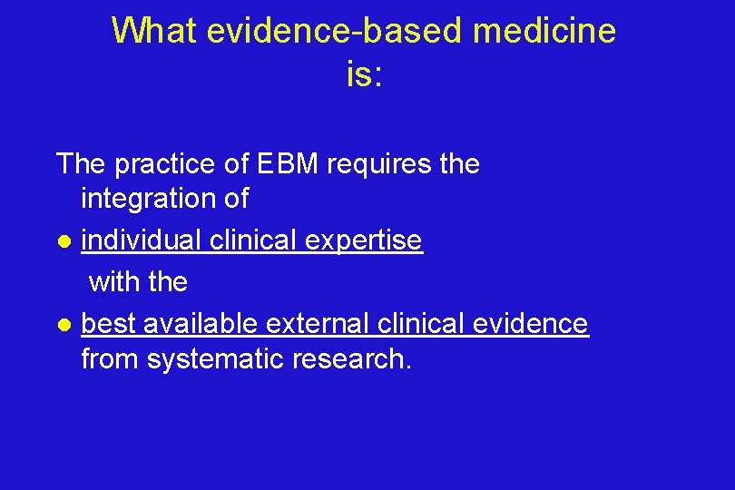 What evidence-based medicine is: The practice of EBM requires the integration of l individual