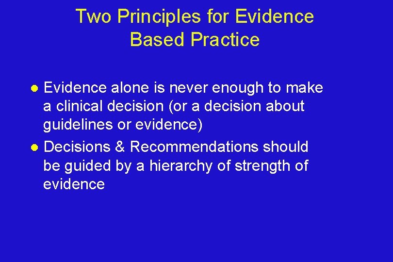 Two Principles for Evidence Based Practice Evidence alone is never enough to make a
